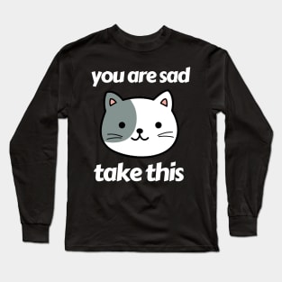 you are sad take this Long Sleeve T-Shirt